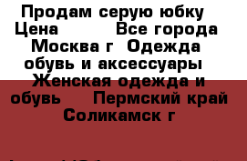 Продам серую юбку › Цена ­ 350 - Все города, Москва г. Одежда, обувь и аксессуары » Женская одежда и обувь   . Пермский край,Соликамск г.